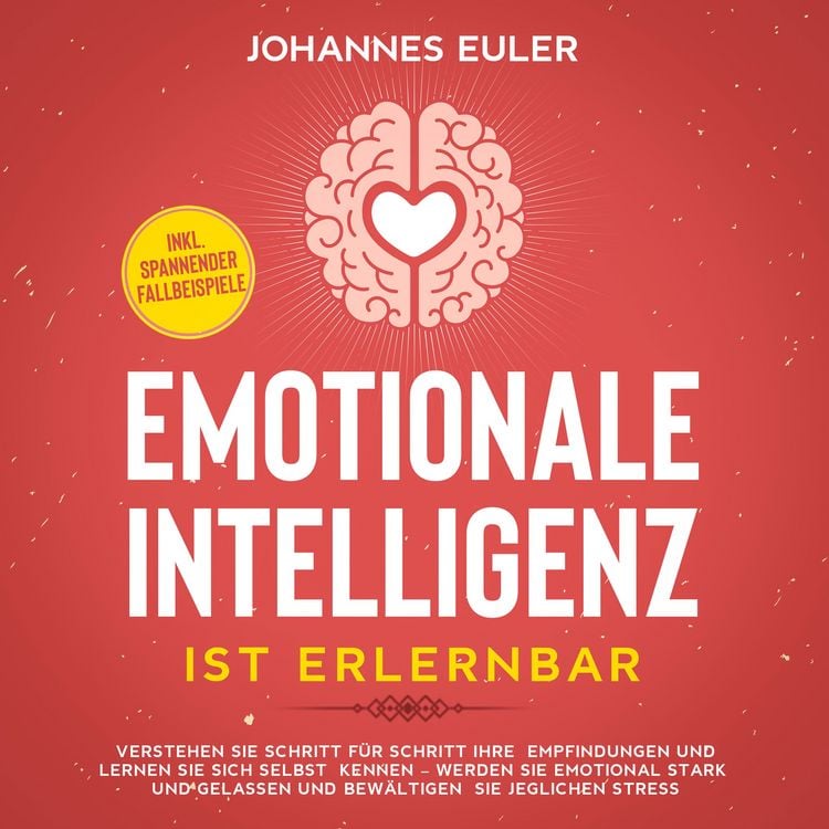 Produktbild: Emotionale Intelligenz ist erlernbar Verstehen Sie Schritt f&uuml;r Schritt Ihre Empfindungen und lernen Sie sich selbst kennen - Werden Sie emotional stark und gelassen und bew&auml;ltigen Sie jeglichen Stress | inkl. spannender Fallbeispiele