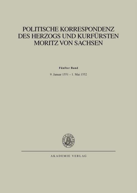 Produktbild: Politische Korrespondenz des Herzogs und Kurf&uuml;rsten Moritz von Sachsen / Bd. V: 9. Januar 1551 &ndash; 1. Mai 1552