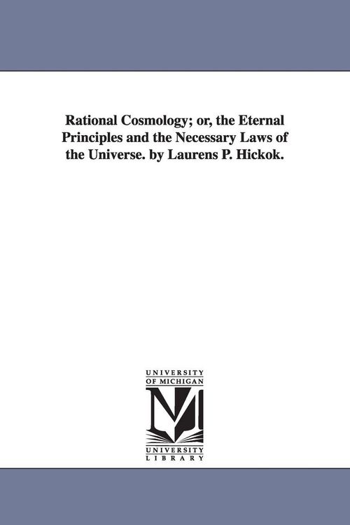 Produktbild: Rational Cosmology; or, the Eternal Principles and the Necessary Laws of the Universe. by Laurens P. Hickok.
