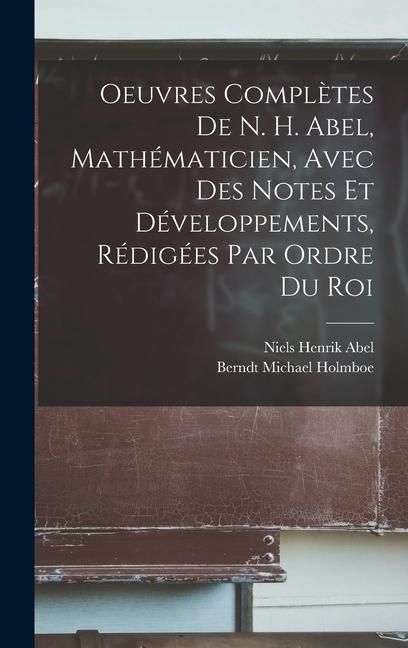 Produktbild: Oeuvres Compl&egrave;tes De N. H. Abel, Math&eacute;maticien, Avec Des Notes Et D&eacute;veloppements, R&eacute;dig&eacute;es Par Ordre Du Roi
