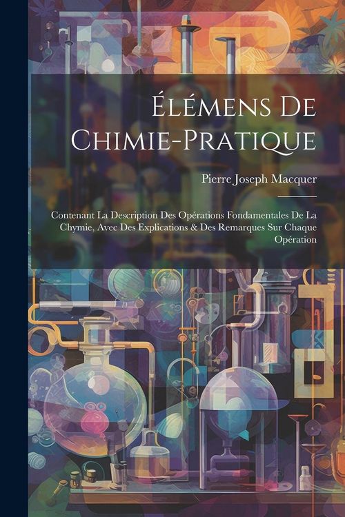 Produktbild: &Eacute;l&eacute;mens De Chimie-pratique: Contenant La Description Des Op&eacute;rations Fondamentales De La Chymie, Avec Des Explications & Des Remarques Sur Chaque O