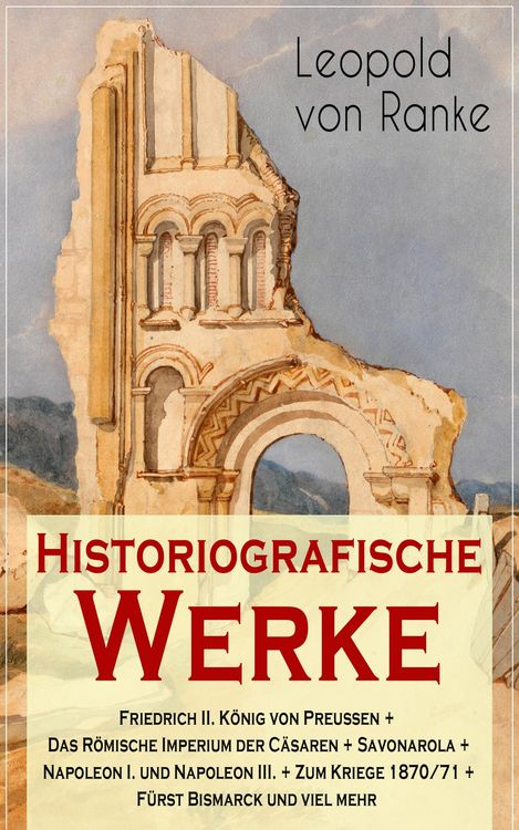 Produktbild: Historiografische Werke: Friedrich II. K&ouml;nig von Preu&szlig;en + Das R&ouml;mische Imperium der C&auml;saren + Savonarola + Napoleon I. und Napoleon III. + Zum Kriege