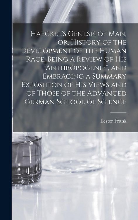 Produktbild: Haeckel's Genesis of Man, or, History of the Development of the Human Race. Being a Review of His "Anthropogenie", and Embracing a Summary Exposition