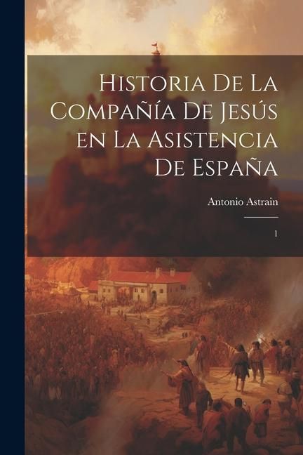 Produktbild: Historia de la Compa&ntilde;&iacute;a de Jes&uacute;s en la asistencia de Espa&ntilde;a: 1