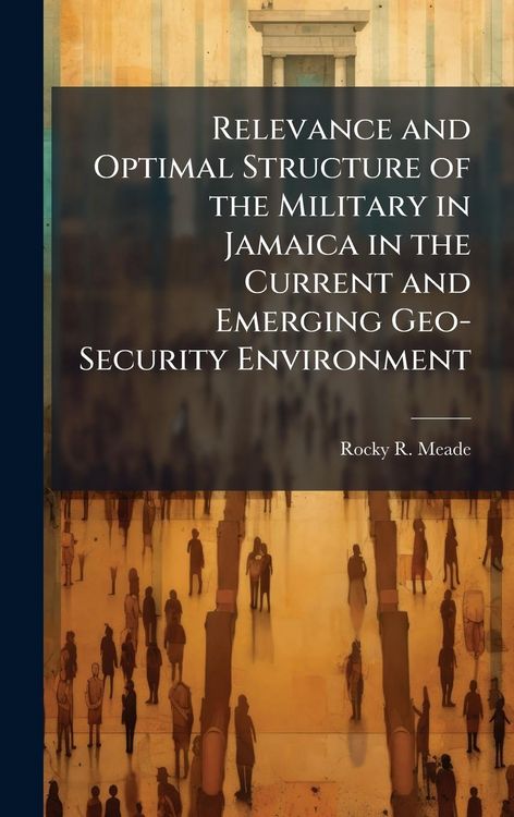 Produktbild: Relevance and Optimal Structure of the Military in Jamaica in the Current and Emerging Geo-Security Environment