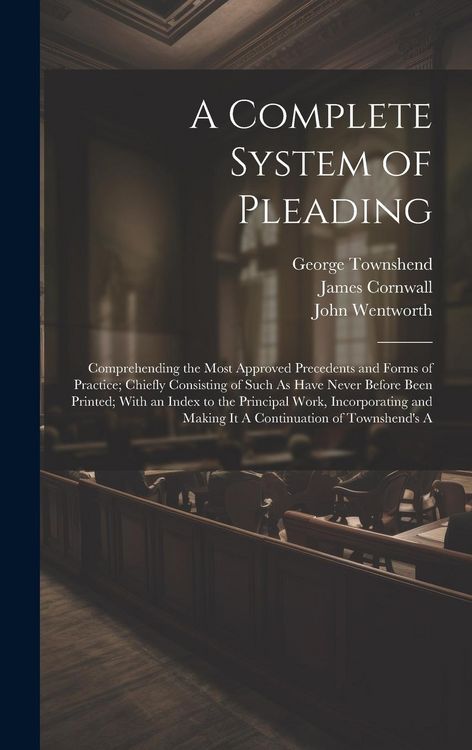 Produktbild: A Complete System of Pleading: Comprehending the Most Approved Precedents and Forms of Practice; Chiefly Consisting of Such As Have Never Before Been