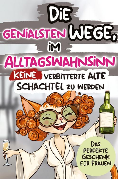 Produktbild: Die genialsten Wege, im Alltagswahnsinn keine verbitterte alte Schachtel zu werden: Ein humorvolles Geschenkbuch f&uuml;r Frauen mit Antworten auf die gro&szlig;en Fragen des Lebens