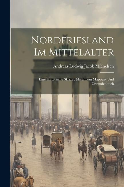 Produktbild: Nordfriesland Im Mittelalter: Eine Historische Skizze: Mit Einem Mappen- Und Urkundenbuch