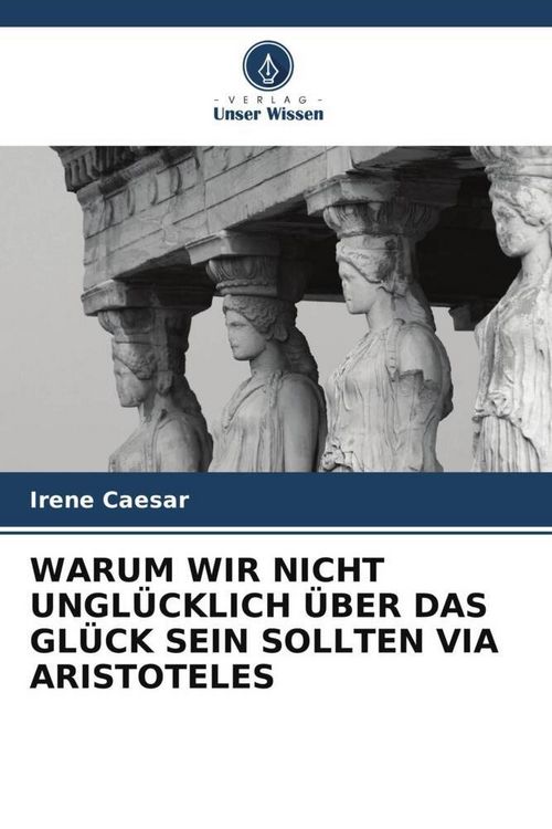 Produktbild: WARUM WIR NICHT UNGL&Uuml;CKLICH &Uuml;BER DAS GL&Uuml;CK SEIN SOLLTEN VIA ARISTOTELES