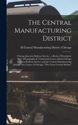 Produktbild: The Central Manufacturing District: Chicago Junction Railway Service: a Book of Descriptive Text, Photographs & Testimonial Letters About Chicago Junc