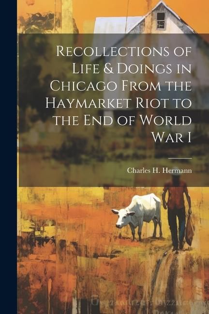 Produktbild: Recollections of Life & Doings in Chicago From the Haymarket Riot to the End of World War I