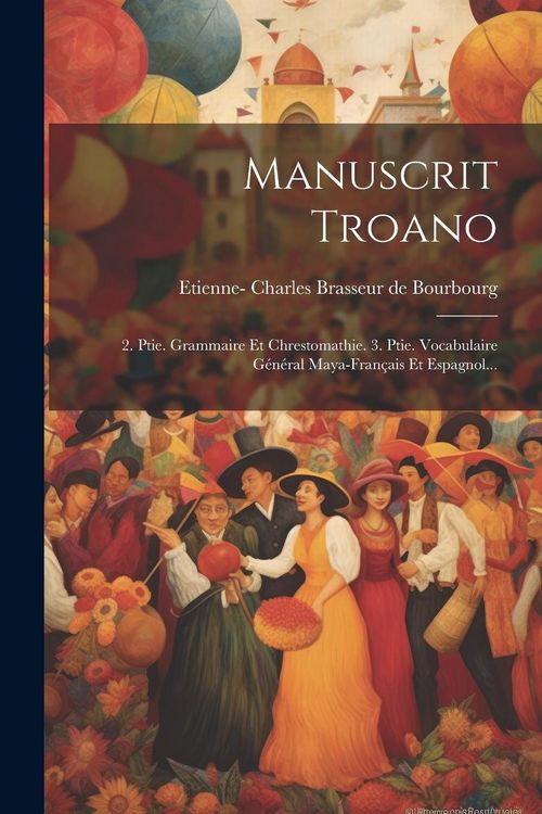 Produktbild: Manuscrit Troano: 2. Ptie. Grammaire Et Chrestomathie. 3. Ptie. Vocabulaire G&eacute;n&eacute;ral Maya-fran&ccedil;ais Et Espagnol...