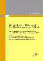 Produktbild: Die konstruierte Nation und ihre Manifestierung im Fu&szlig;ball: Die Verbindung von Nationsvorstellung und Fu&szlig;ball bei der Weltmeisterschaft 1974
