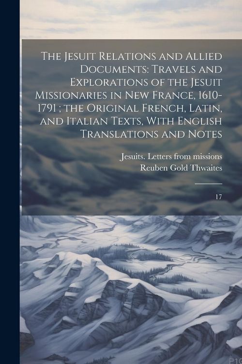 Produktbild: The Jesuit Relations and Allied Documents: Travels and Explorations of the Jesuit Missionaries in New France, 1610-1791; the Original French, Latin, a