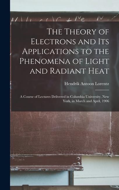 Produktbild: The Theory of Electrons and Its Applications to the Phenomena of Light and Radiant Heat: A Course of Lectures Delivered in Columbia University, New Yo