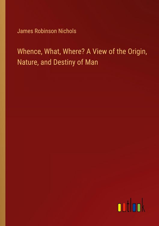Produktbild: Whence, What, Where? A View of the Origin, Nature, and Destiny of Man
