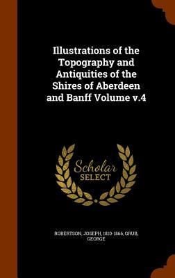 Produktbild: Illustrations of the Topography and Antiquities of the Shires of Aberdeen and Banff Volume v.4
