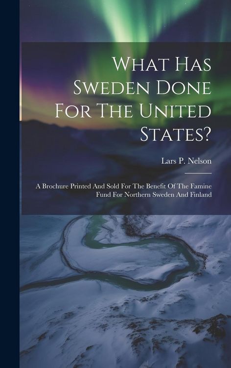 Produktbild: What Has Sweden Done For The United States?: A Brochure Printed And Sold For The Benefit Of The Famine Fund For Northern Sweden And Finland