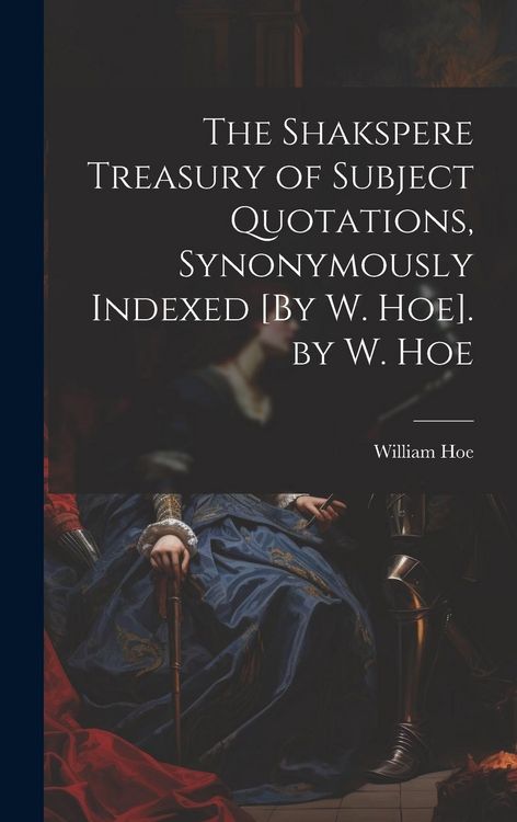 Produktbild: The Shakspere Treasury of Subject Quotations, Synonymously Indexed [By W. Hoe]. by W. Hoe