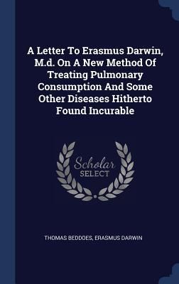 Produktbild: A Letter To Erasmus Darwin, M.d. On A New Method Of Treating Pulmonary Consumption And Some Other Diseases Hitherto Found Incurable