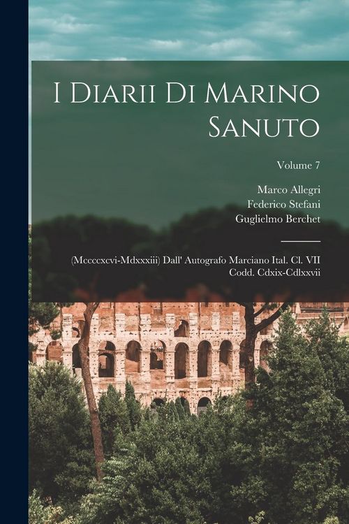 Produktbild: I Diarii Di Marino Sanuto: (Mccccxcvi-Mdxxxiii) Dall' Autografo Marciano Ital. Cl. VII Codd. Cdxix-Cdlxxvii; Volume 7