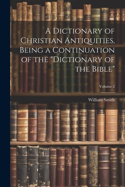 Produktbild: A Dictionary of Christian Antiquities, Being a Continuation of the "Dictionary of the Bible"; Volume 2