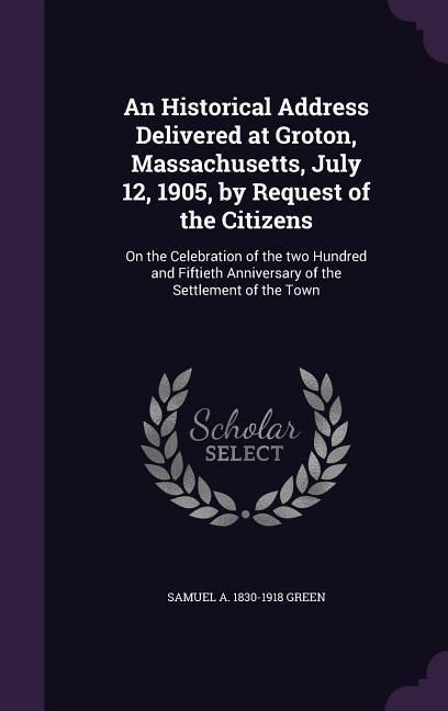 Produktbild: An Historical Address Delivered at Groton, Massachusetts, July 12, 1905, by Request of the Citizens