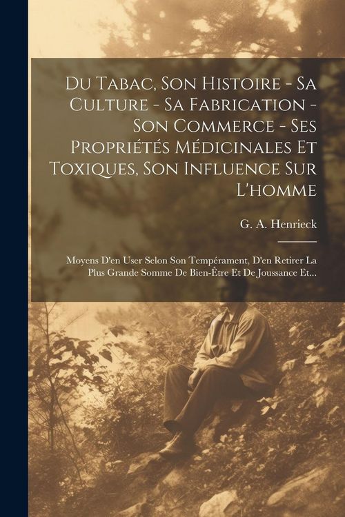 Produktbild: Du Tabac, Son Histoire - Sa Culture - Sa Fabrication - Son Commerce - Ses Propri&eacute;t&eacute;s M&eacute;dicinales Et Toxiques, Son Influence Sur L'homme: Moyens D'en U