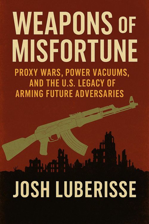 Produktbild: Weapons of Misfortune: Proxy Wars, Power Vacuums, and the U.S. Legacy of Arming Future Adversaries