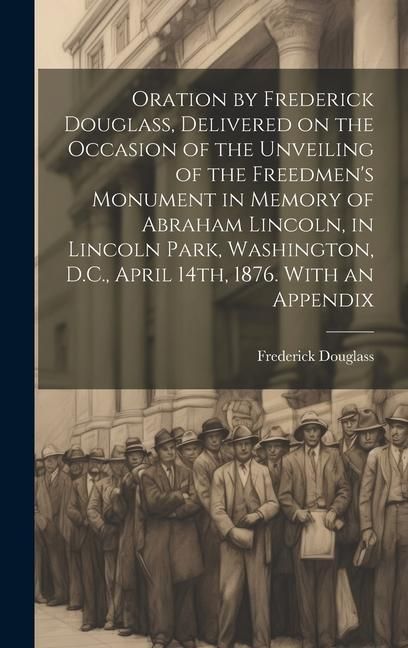 Produktbild: Oration by Frederick Douglass, Delivered on the Occasion of the Unveiling of the Freedmen's Monument in Memory of Abraham Lincoln, in Lincoln Park, Wa