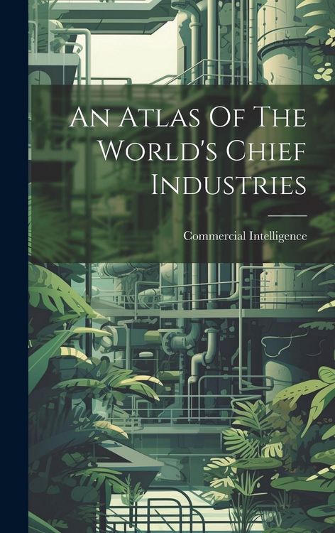 Produktbild: An Atlas Of The World's Chief Industries