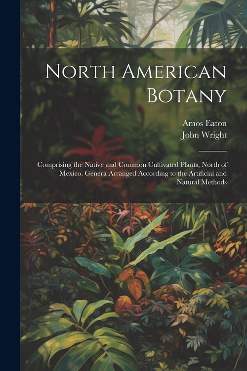 Produktbild: North American Botany: Comprising the Native and Common Cultivated Plants, North of Mexico. Genera Arranged According to the Artificial and N
