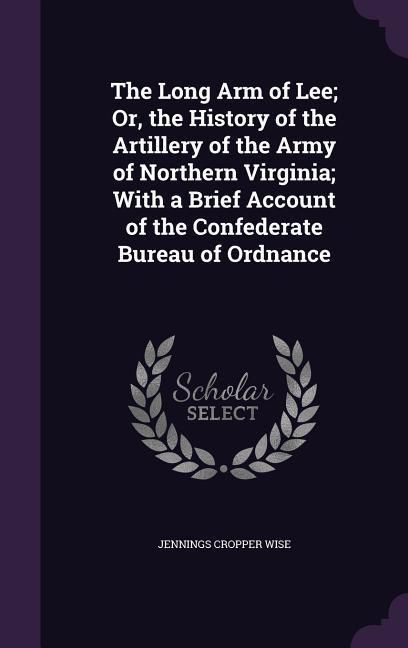 Produktbild: The Long Arm of Lee; Or, the History of the Artillery of the Army of Northern Virginia; With a Brief Account of the Confederate Bureau of Ordnance