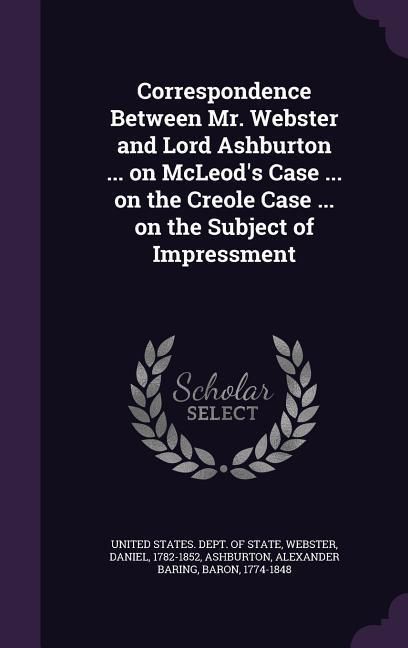 Produktbild: Correspondence Between Mr. Webster and Lord Ashburton ... on McLeod's Case ... on the Creole Case ... on the Subject of Impressment