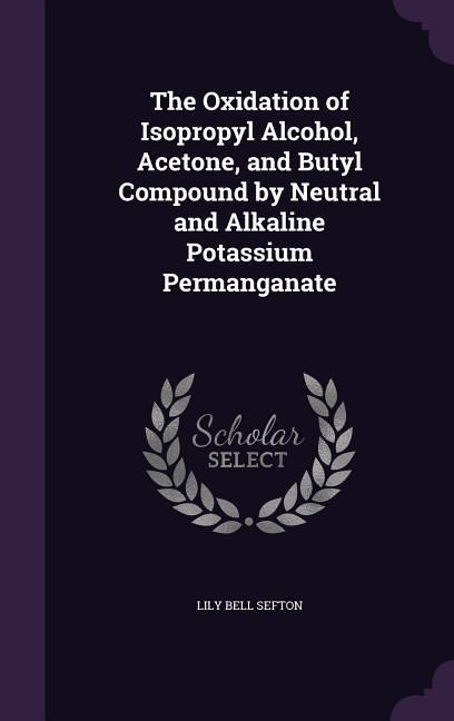 Produktbild: The Oxidation of Isopropyl Alcohol, Acetone, and Butyl Compound by Neutral and Alkaline Potassium Permanganate