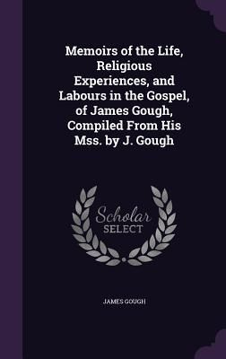 Produktbild: Memoirs of the Life, Religious Experiences, and Labours in the Gospel, of James Gough, Compiled From His Mss. by J. Gough