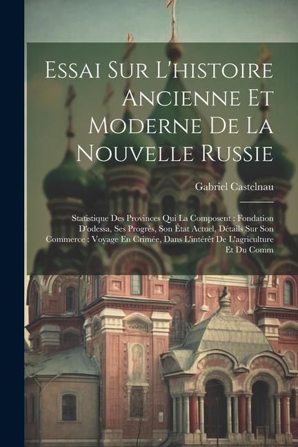 Produktbild: Essai Sur L'histoire Ancienne Et Moderne De La Nouvelle Russie: Statistique Des Provinces Qui La Composent: Fondation D'odessa, Ses Progr&egrave;s, Son &Eacute;tat