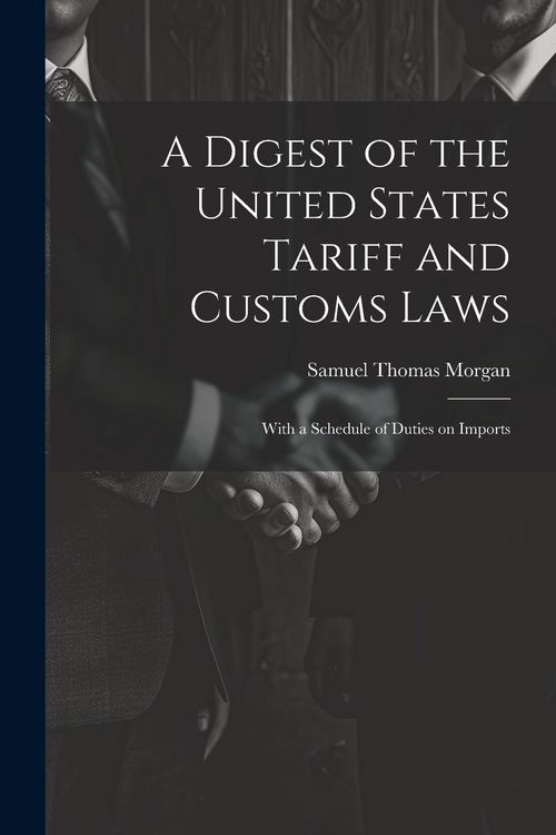 Produktbild: A Digest of the United States Tariff and Customs Laws: With a Schedule of Duties on Imports