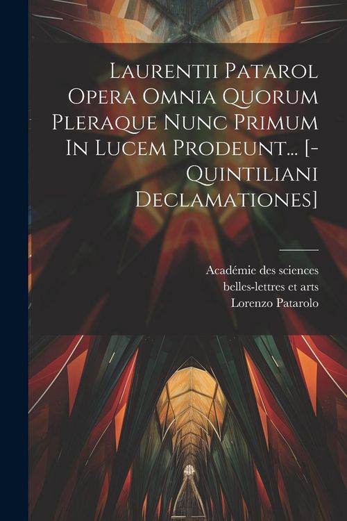 Produktbild: Laurentii Patarol Opera Omnia Quorum Pleraque Nunc Primum In Lucem Prodeunt... [-quintiliani Declamationes]