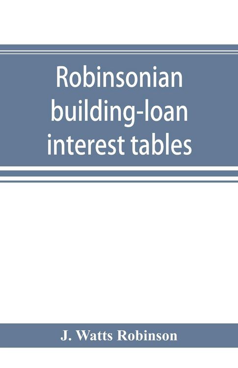 Produktbild: Robinsonian building-loan interest tables. A complete reference book for the use of building-loan and co-operative bank and other accountants and agen