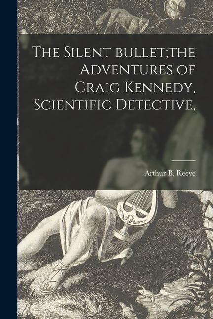 Produktbild: The Silent Bullet;the Adventures of Craig Kennedy, Scientific Detective,
