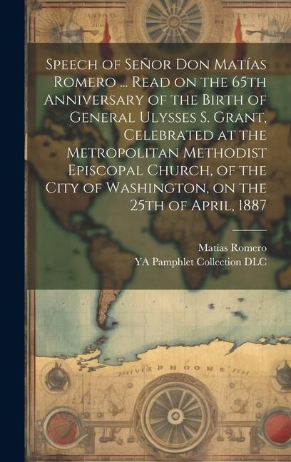 Produktbild: Speech of Se&ntilde;or Don Mat&iacute;as Romero ... Read on the 65th Anniversary of the Birth of General Ulysses S. Grant, Celebrated at the Metropolitan Methodist