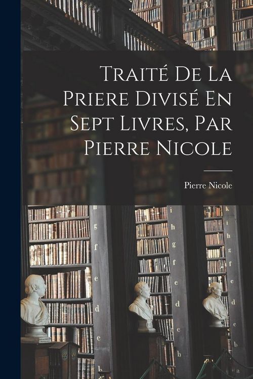 Produktbild: Trait&eacute; De La Priere Divis&eacute; En Sept Livres, Par Pierre Nicole