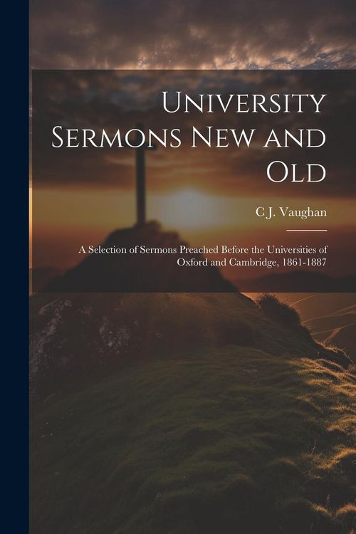 Produktbild: University Sermons new and Old: A Selection of Sermons Preached Before the Universities of Oxford and Cambridge, 1861-1887
