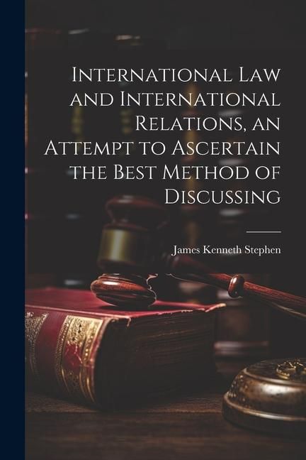 Produktbild: International law and International Relations, an Attempt to Ascertain the Best Method of Discussing