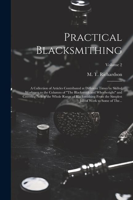 Produktbild: Practical Blacksmithing: A Collection of Articles Contributed at Different Times by Skilled Workmen to the Columns of "The Blacksmith and Wheel