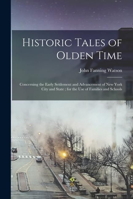 Produktbild: Historic Tales of Olden Time: Concerning the Early Settlement and Advancement of New York City and State; for the Use of Families and Schools
