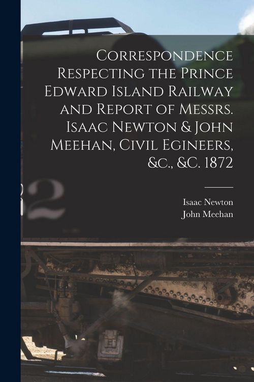Produktbild: Correspondence Respecting the Prince Edward Island Railway and Report of Messrs. Isaac Newton & John Meehan, Civil Egineers, &c., &c. 1872 [microform]