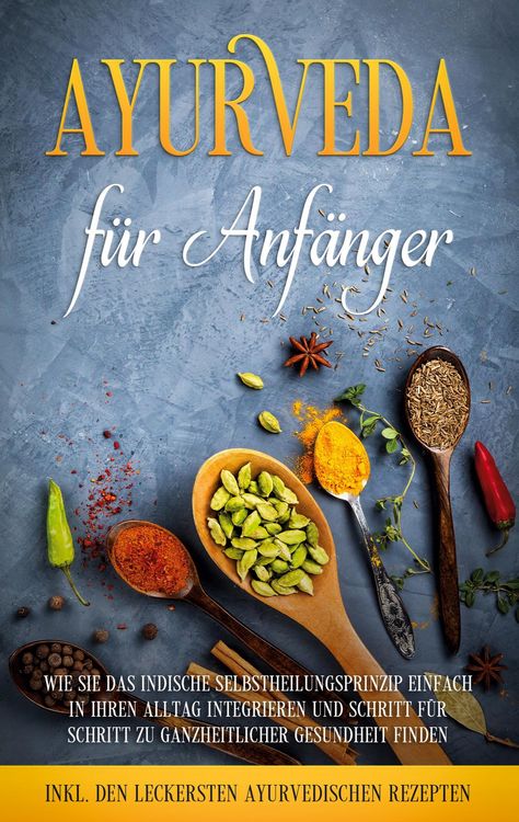 Produktbild: Ayurveda f&uuml;r Anf&auml;nger: Wie Sie das indische Selbstheilungsprinzip einfach in Ihren Alltag integrieren und Schritt f&uuml;r Schritt zu ganzheitlicher Gesund
