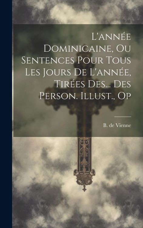 Produktbild: L'ann&eacute;e Dominicaine, Ou Sentences Pour Tous Les Jours De L'ann&eacute;e, Tir&eacute;es Des... Des Person. Illust., Op